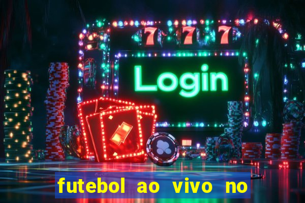 futebol ao vivo no celular futemax